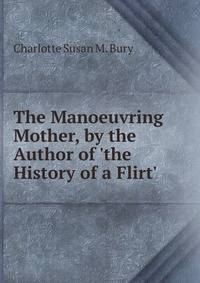 The Manoeuvring Mother, by the Author of 'the History of a Flirt'.