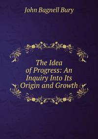 The Idea of Progress: An Inquiry Into Its Origin and Growth