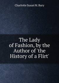 The Lady of Fashion, by the Author of 'the History of a Flirt'.