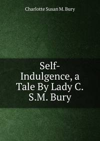 Self-Indulgence, a Tale By Lady C.S.M. Bury.