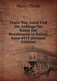 Franz Von Assisi Und Die Anf?nge Der Kunst Der Renaissance in Italien, Issue 6913 (German Edition)