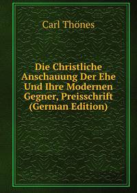 Die Christliche Anschauung Der Ehe Und Ihre Modernen Gegner, Preisschrift (German Edition)
