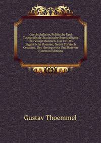 Geschichtliche, Politische Und Topografisch-Statistische Beschreibung Des Vilajet Bosnien, Das Ist Das Eigentliche Bosnien, Nebst Turkisch Croatien, Der Hercegovina Und Rascien (German Edition)