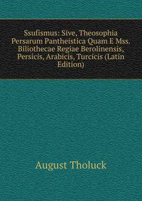 Ssufismus: Sive, Theosophia Persarum Pantheistica Quam E Mss. Biliothecae Regiae Berolinensis, Persicis, Arabicis, Turcicis (Latin Edition)