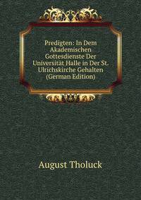 Predigten: In Dem Akademischen Gottesdienste Der Universitat Halle in Der St. Ulrichskirche Gehalten (German Edition)