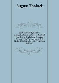 Die Glaubwurdigkeit Der Evangelischen Geschichte: Zugleich Eine Kritik Des Lebens Jesu Von Strauss : Fur Theologische Und Nicht Theologische Leser (German Edition)
