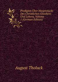 Predigten Uber Hauptstucke Des Christlichen Glaubens Und Lebens, Volume 1 (German Edition)