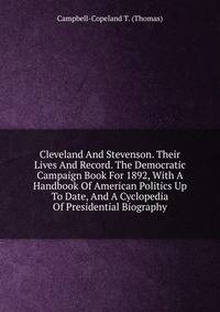 Cleveland And Stevenson. Their Lives And Record. The Democratic Campaign Book For 1892, With A Handbook Of American Politics Up To Date, And A Cyclopedia Of Presidential Biography