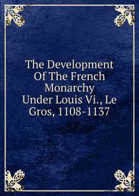 The Development Of The French Monarchy Under Louis Vi., Le Gros, 1108-1137