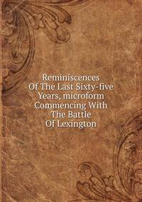 Reminiscences Of The Last Sixty-five Years, microform Commencing With The Battle Of Lexington