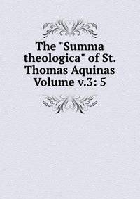 The "Summa theologica" of St. Thomas Aquinas Volume v.3: 5
