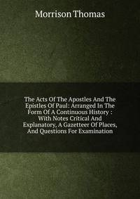 The Acts Of The Apostles And The Epistles Of Paul: Arranged In The Form Of A Continuous History : With Notes Critical And Explanatory, A Gazetteer Of Places, And Questions For Examination