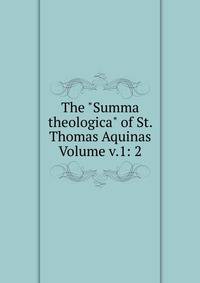 The "Summa theologica" of St. Thomas Aquinas Volume v.1: 2