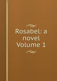 Rosabel: a novel Volume 1
