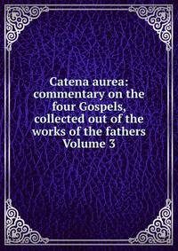 Catena aurea: commentary on the four Gospels, collected out of the works of the fathers Volume 3