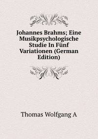 Johannes Brahms; Eine Musikpsychologische Studie In Funf Variationen (German Edition)