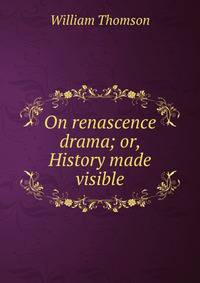 On renascence drama; or, History made visible