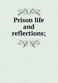 Prison life and reflections;