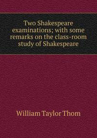Two Shakespeare examinations; with some remarks on the class-room study of Shakespeare
