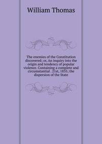 The enemies of the Constitution discovered; or, An inquiry into the origin and tendency of popular violence. Containing a complete and circumstantial . 21st, 1835; the dispersion of the State