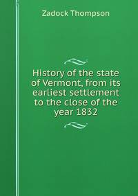 History of the state of Vermont, from its earliest settlement to the close of the year 1832