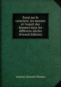 Essai sur le caractere, les moeurs et l'esprit des femmes dans les diff?rens si?cles (French Edition)