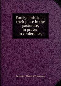 Foreign missions, their place in the pastorate, in prayer, in conference;