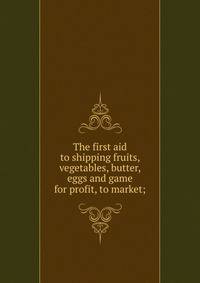 The first aid to shipping fruits, vegetables, butter, eggs and game for profit, to market;
