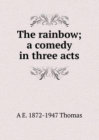 The rainbow; a comedy in three acts