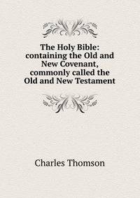 The Holy Bible: containing the Old and New Covenant, commonly called the Old and New Testament