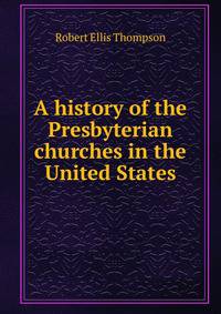 A history of the Presbyterian churches in the United States