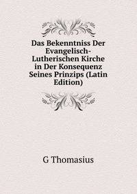 Das Bekenntniss Der Evangelisch-Lutherischen Kirche in Der Konsequenz Seines Prinzips (Latin Edition)
