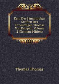 Kern Der S?mmtlichen Scriften Des Ehrw?rdigen Thomas Von Kempen, Volume 2 (German Edition)