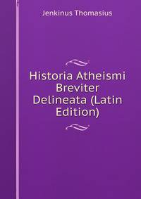 Historia Atheismi Breviter Delineata (Latin Edition)