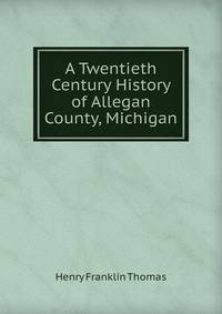 A Twentieth Century History of Allegan County, Michigan