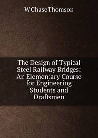 The Design of Typical Steel Railway Bridges: An Elementary Course for Engineering Students and Draftsmen