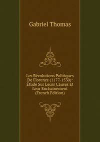 Les Revolutions Politiques De Florence (1177-1530): Etude Sur Leurs Causes Et Leur Enchainement (French Edition)