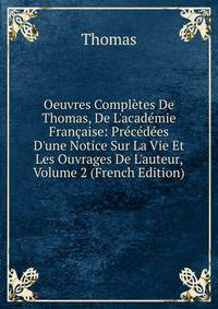 Oeuvres Compl?tes De Thomas, De L'acad?mie Fran?aise: Pr?c?d?es D'une Notice Sur La Vie Et Les Ouvrages De L'auteur, Volume 2 (French Edition)