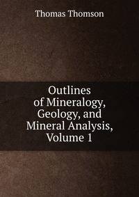 Outlines of Mineralogy, Geology, and Mineral Analysis, Volume 1