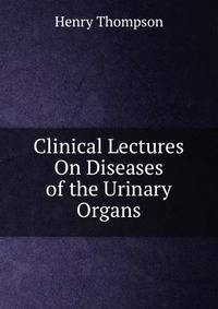 Clinical Lectures On Diseases of the Urinary Organs