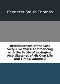 Reminiscences of the Last Sixty-Five Years: Commencing with the Battle of Lexington. Also, Sketches of His Own Life and Times, Volume 2
