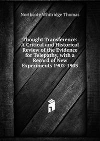 Thought Transference: A Critical and Historical Review of the Evidence for Telepathy, with a Record of New Experiments 1902-1903