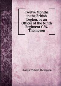 Twelve Months in the British Legion, by an Officer of the Ninth Regiment C.W. Thompson.