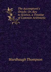 The Accomptant's Oracle: Or, Key to Science, a Treatise of Common Arithmetic