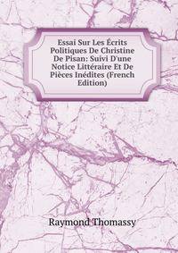 Essai Sur Les ?crits Politiques De Christine De Pisan: Suivi D'une Notice Litt?raire Et De Pi?ces In?dites (French Edition)