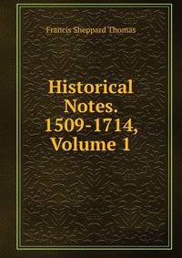 Historical Notes. 1509-1714, Volume 1