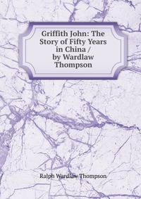 Griffith John: The Story of Fifty Years in China / by Wardlaw Thompson