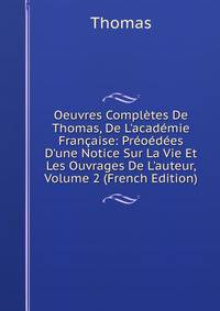 Oeuvres Compl?tes De Thomas, De L'acad?mie Fran?aise: Pr?o?d?es D'une Notice Sur La Vie Et Les Ouvrages De L'auteur, Volume 2 (French Edition)