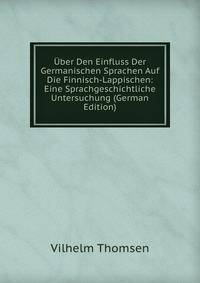 ?ber Den Einfluss Der Germanischen Sprachen Auf Die Finnisch-Lappischen: Eine Sprachgeschichtliche Untersuchung (German Edition)