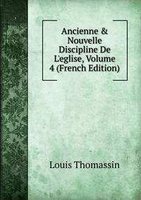 Ancienne &amp; Nouvelle Discipline De L'eglise, Volume 4 (French Edition)